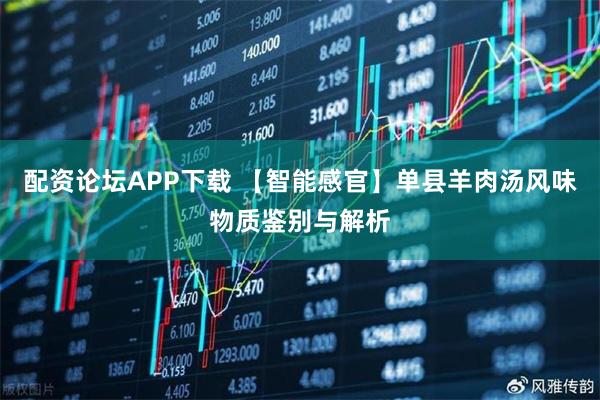 配资论坛APP下载 【智能感官】单县羊肉汤风味物质鉴别与解析