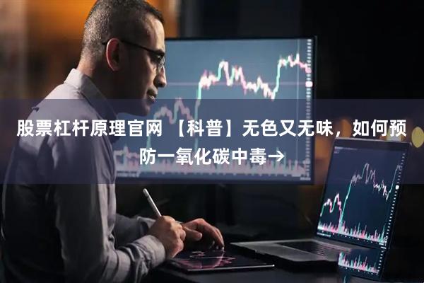 股票杠杆原理官网 【科普】无色又无味，如何预防一氧化碳中毒→