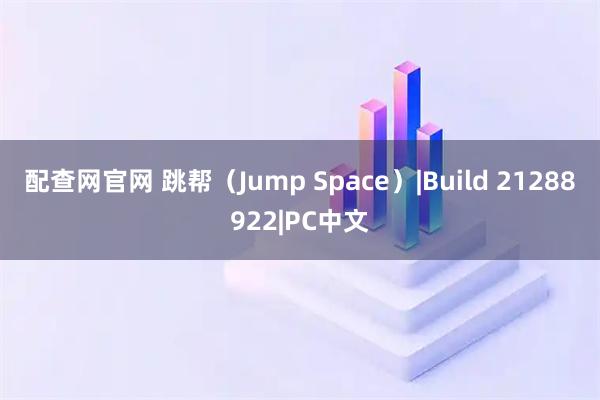 配查网官网 跳帮（Jump Space）|Build 21288922|PC中文