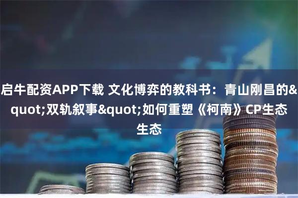 启牛配资APP下载 文化博弈的教科书：青山刚昌的"双轨叙事"如何重塑《柯南》CP生态