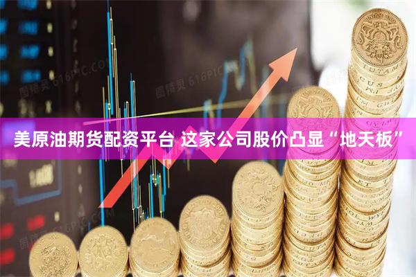 美原油期货配资平台 这家公司股价凸显“地天板”